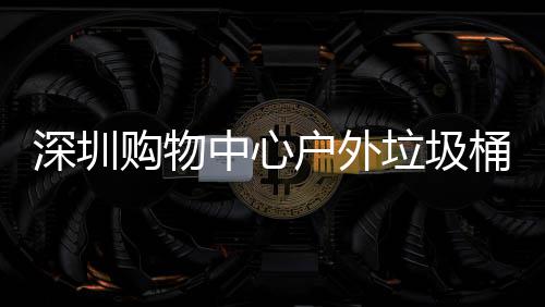 垃圾桶厂中心作图户外家制购物深圳